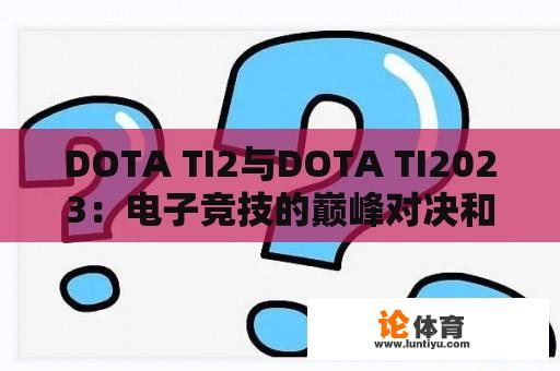 DOTA TI2与DOTA TI2023：电子竞技的巅峰对决和未来展望 