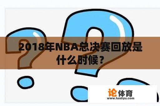 2018年NBA总决赛回放是什么时候？