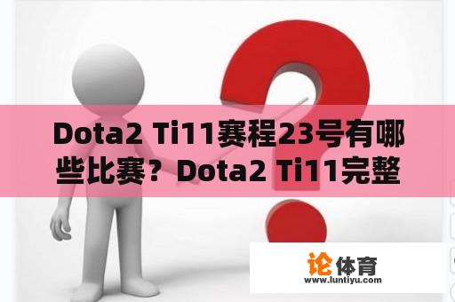 Dota2 Ti11赛程23号有哪些比赛？Dota2 Ti11完整赛程表是怎样的？ 