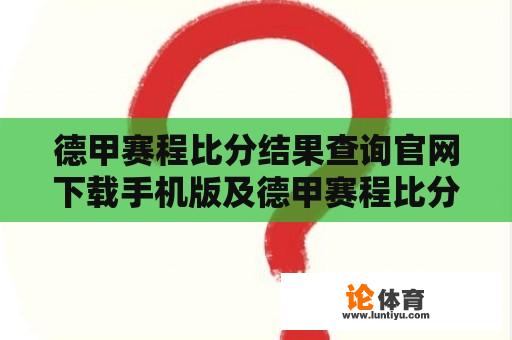 德甲赛程比分结果查询官网下载手机版及德甲赛程比分结果查询官网下载手机版 