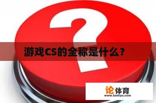 游戏CS的全称是什么？ 