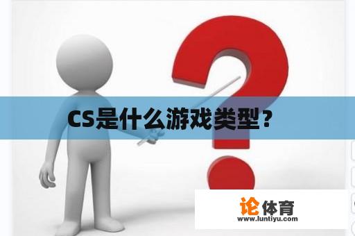 CS是什么游戏类型？ 