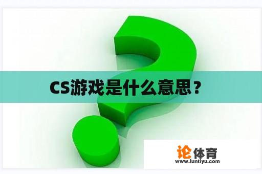 CS游戏是什么意思？ 