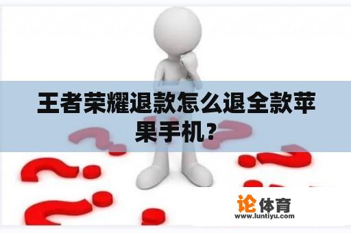 王者荣耀退款怎么退全款苹果手机？