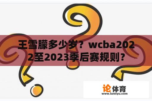 王雪朦多少岁？wcba2022至2023季后赛规则？