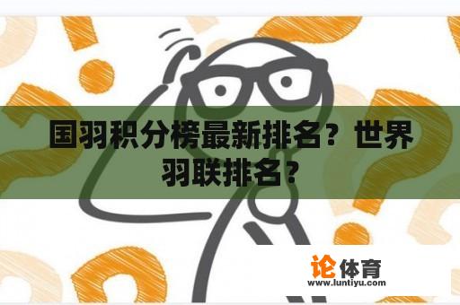 国羽积分榜最新排名？世界羽联排名？