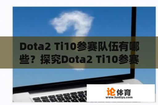 Dota2 Ti10参赛队伍有哪些？探究Dota2 Ti10参赛队伍的实力与特点 