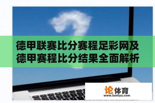 德甲联赛比分赛程足彩网及德甲赛程比分结果全面解析 