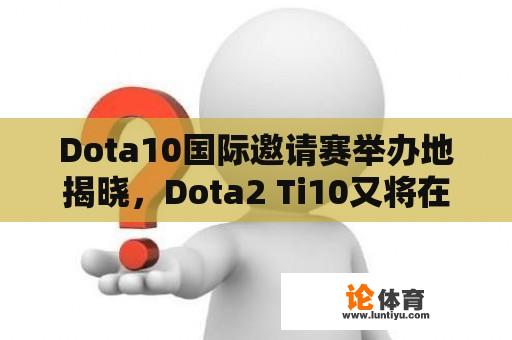 Dota10国际邀请赛举办地揭晓，Dota2 Ti10又将在何处燃烧战火？ 