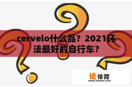 cervelo什么品？2021环法最好的自行车？