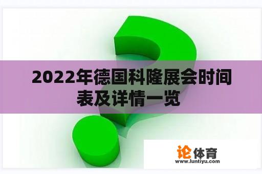 2022年德国科隆展会时间表及详情一览 