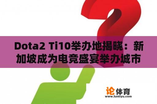 Dota2 Ti10举办地揭晓:新加坡成为电竞盛宴举办城市 Dota2 Ti10举办地揭晓:新加坡成为电竞盛宴举办城市