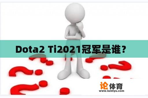 Dota2 Ti2021冠军是谁？ 