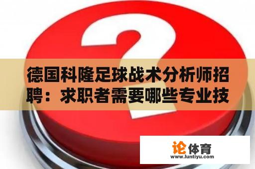 德国科隆足球战术分析师招聘：求职者需要哪些专业技能和经验？ 