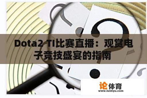 Dota2 TI比赛直播：观赏电子竞技盛宴的指南 