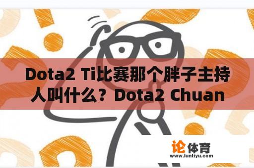 Dota2 Ti比赛那个胖子主持人叫什么？Dota2 Chuan胖又是谁？ 