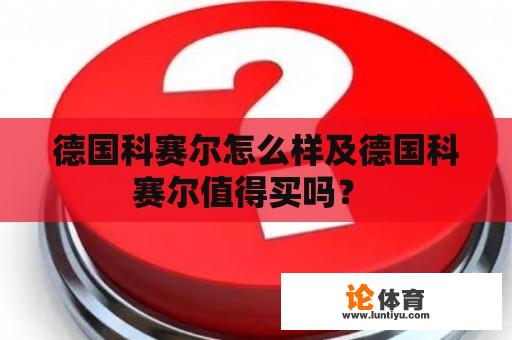 德国科赛尔怎么样及德国科赛尔值得买吗？ 