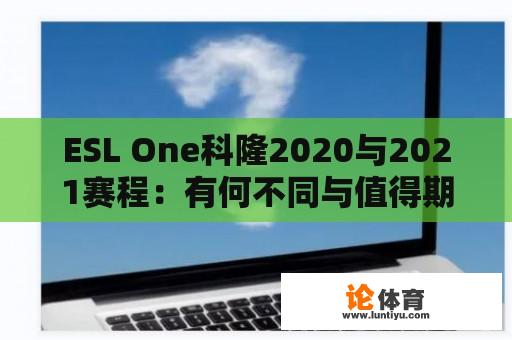 ESL One科隆2020与2021赛程：有何不同与值得期待的亮点？ 