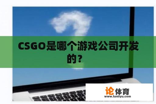 CSGO是哪个游戏公司开发的？ 