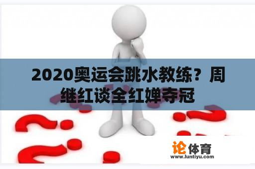 2020奥运会跳水教练？周继红谈全红婵夺冠