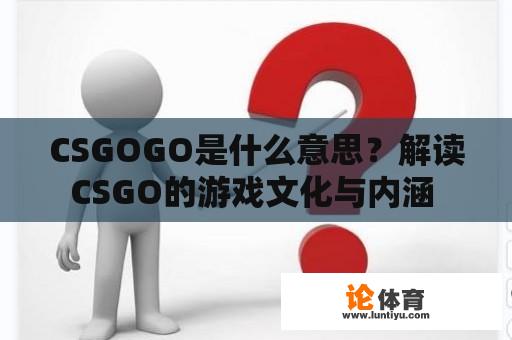 CSGOGO是什么意思？解读CSGO的游戏文化与内涵 