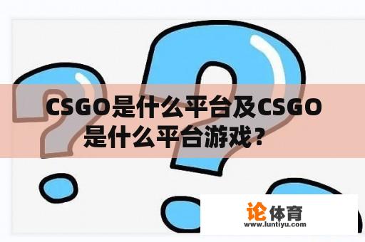 CSGO是什么平台及CSGO是什么平台游戏？ 