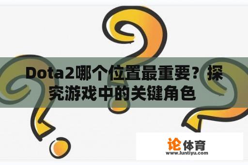 Dota2哪个位置最重要？探究游戏中的关键角色 