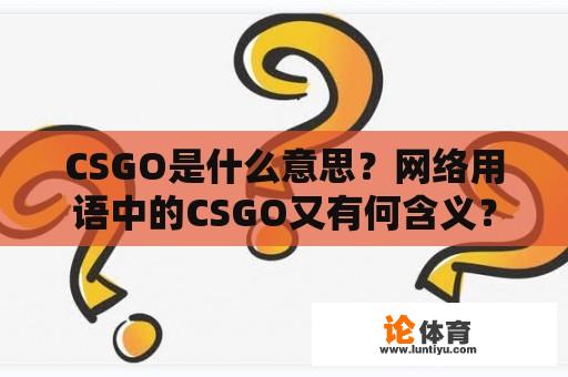 CSGO是什么意思？网络用语中的CSGO又有何含义？ 