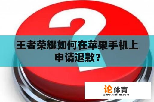 王者荣耀如何在苹果手机上申请退款？