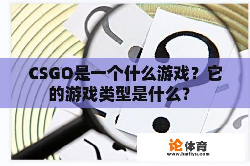 CSGO是一个什么游戏？它的游戏类型是什么？ 