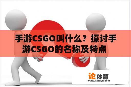 手游CSGO叫什么？探讨手游CSGO的名称及特点 