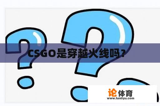 CSGO是穿越火线吗？ 