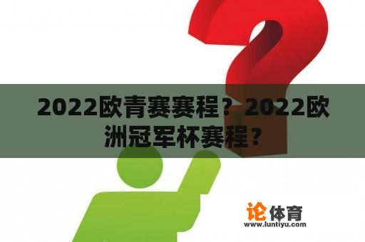 2022欧青赛赛程？2022欧洲冠军杯赛程？