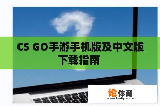 CS GO手游手机版及中文版下载指南 