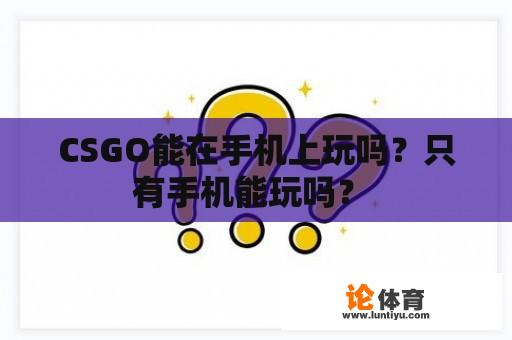 CSGO能在手机上玩吗？只有手机能玩吗？ 