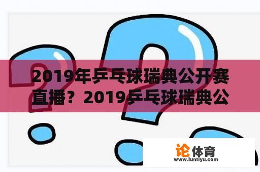 2019年乒乓球瑞典公开赛直播？2019乒乓球瑞典公开赛