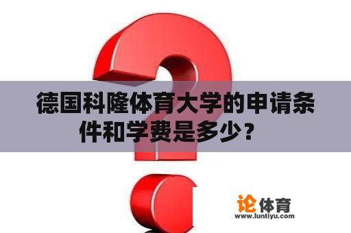 德国科隆体育大学的申请条件和学费是多少？ 