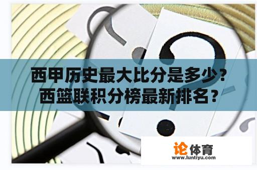 西甲历史最大比分是多少？西篮联积分榜最新排名？