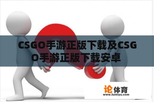 CSGO手游正版下载及CSGO手游正版下载安卓 