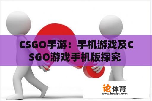 CSGO手游:手机游戏及CSGO游戏手机版探究 CSGO手游:手机游戏及CSGO游戏手机版探究