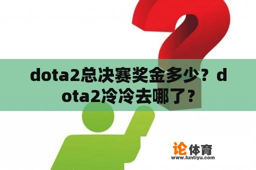 dota2总决赛奖金多少？dota2冷冷去哪了？