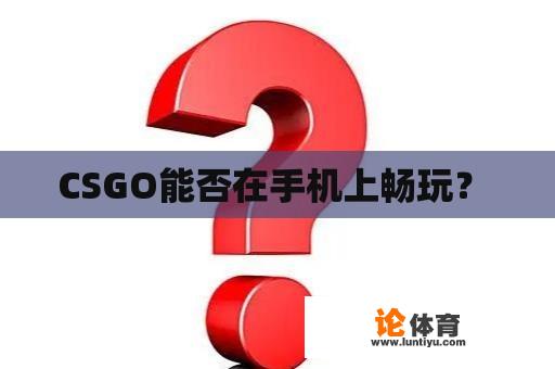 CSGO能否在手机上畅玩？ 