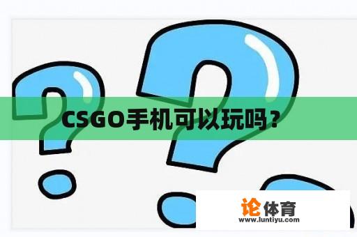 CSGO手机可以玩吗？ 