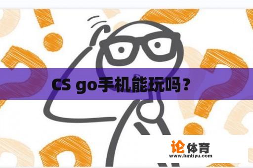 CS go手机能玩吗？ 