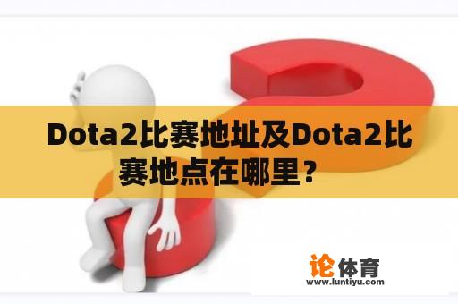 Dota2比赛地址及Dota2比赛地点在哪里？ 