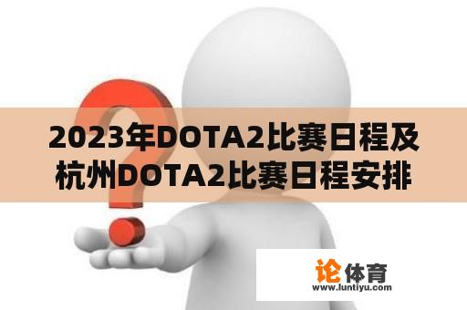 2023年DOTA2比赛日程及杭州DOTA2比赛日程安排是怎样的？ 