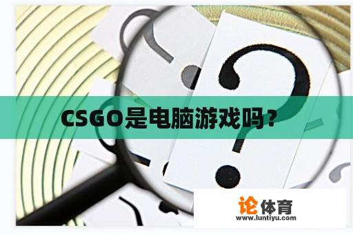 CSGO是电脑游戏吗？ 