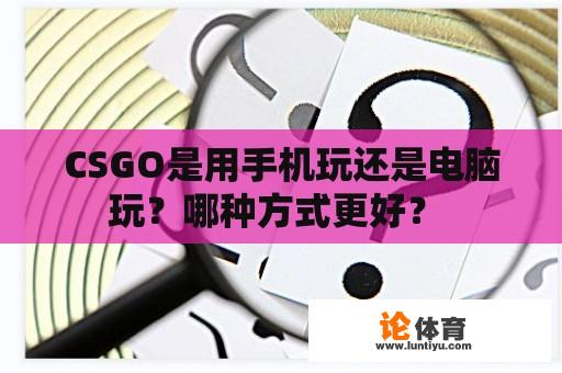 CSGO是用手机玩还是电脑玩？哪种方式更好？ 