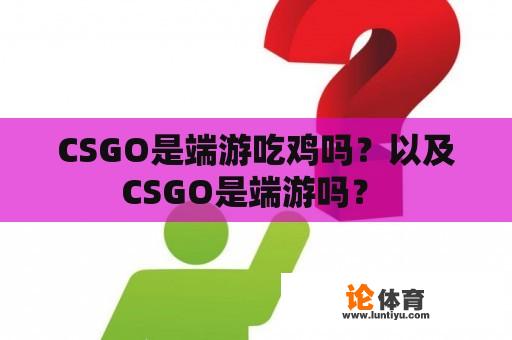 CSGO是端游吃鸡吗？以及CSGO是端游吗？ 