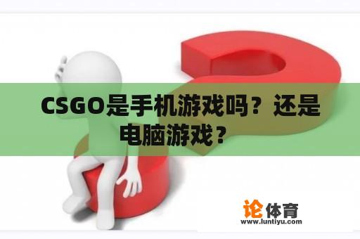 CSGO是手机游戏吗？还是电脑游戏？ 